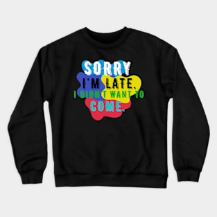 Sorry I'm Late I Didn't Want To Come Crewneck Sweatshirt